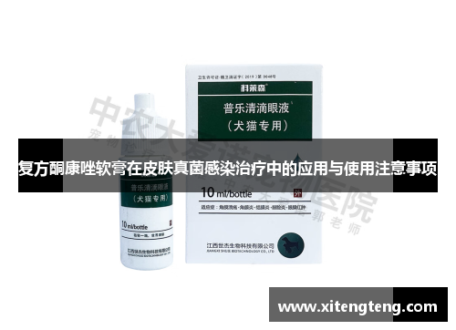 复方酮康唑软膏在皮肤真菌感染治疗中的应用与使用注意事项